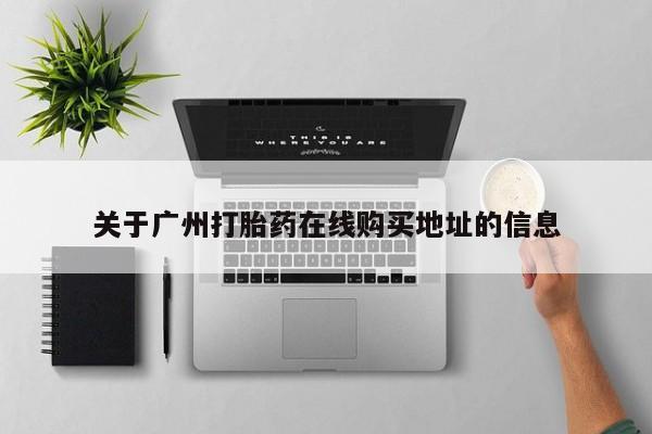堕胎药叫什么名字微信怎么购买关于广州打胎药在线购买地址的信息