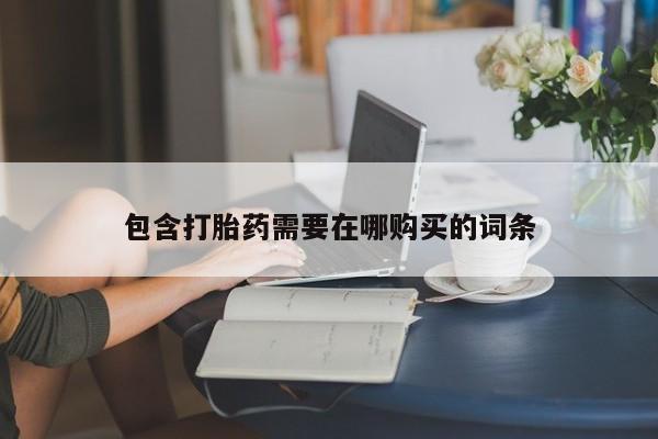 堕胎药叫什么名字微信怎么购买包含打胎药需要在哪购买的词条