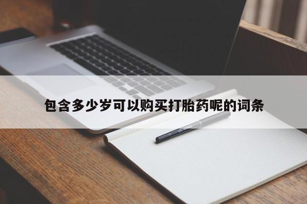 堕胎药叫什么名字微信怎么购买包含多少岁可以购买打胎药呢的词条