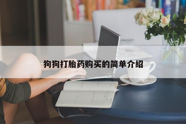 堕胎药叫什么名字微信怎么购买狗狗打胎药购买的简单介绍
