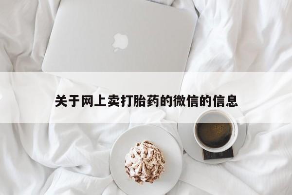 堕胎药叫什么名字微信怎么购买关于网上卖打胎药的微信的信息