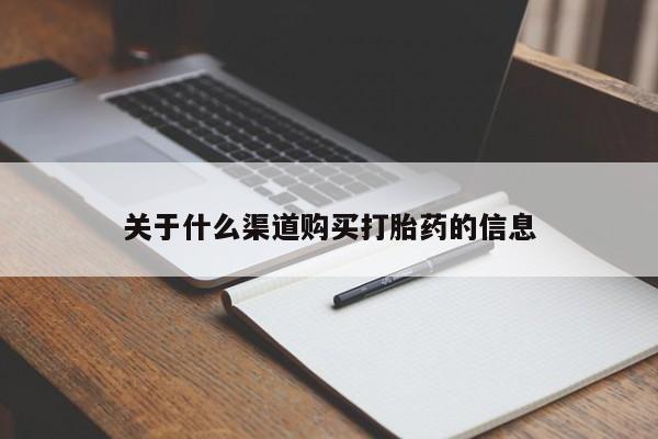 堕胎药叫什么名字微信怎么购买关于什么渠道购买打胎药的信息