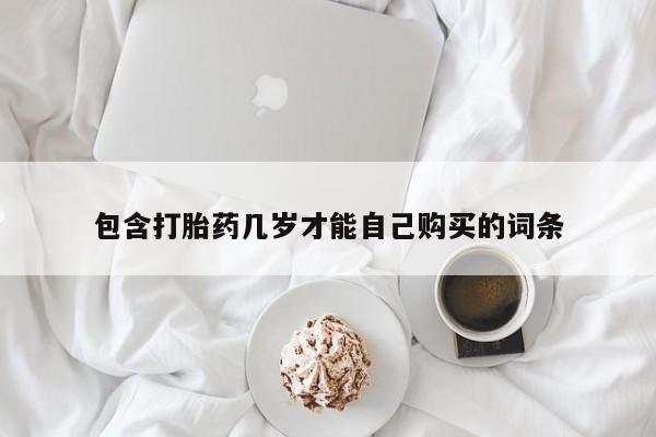 堕胎药叫什么名字微信怎么购买包含打胎药几岁才能自己购买的词条