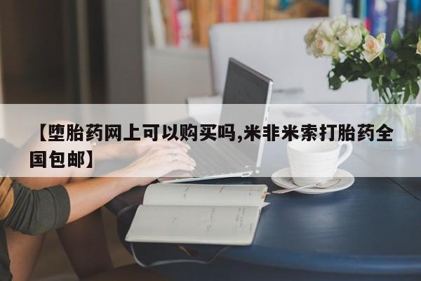 堕胎药叫什么名字微信怎么购买【堕胎药网上可以购买吗,米非米索打胎药全国包邮】