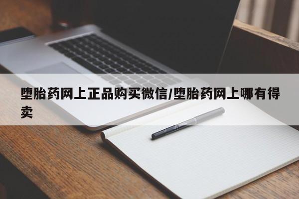 堕胎药叫什么名字微信怎么购买堕胎药网上正品购买微信/堕胎药网上哪有得卖