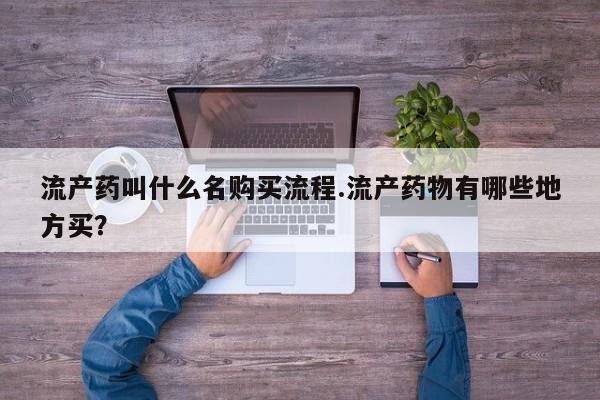 堕胎药叫什么名字微信怎么购买流产药叫什么名购买流程.流产药物有哪些地方买？