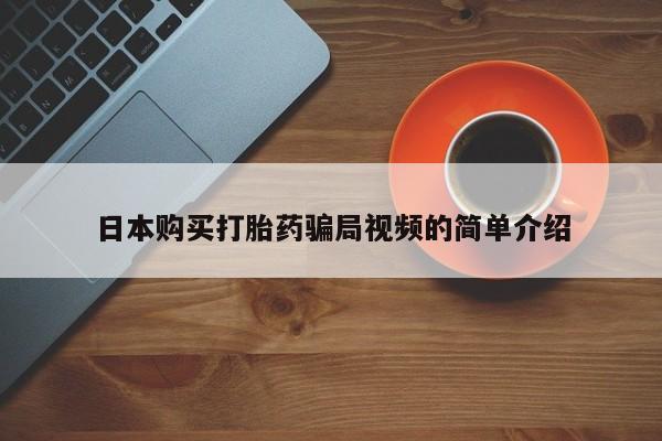 堕胎药叫什么名字微信怎么购买日本购买打胎药骗局视频的简单介绍