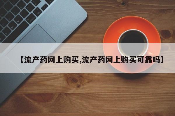 堕胎药叫什么名字微信怎么购买【流产药网上购买,流产药网上购买可靠吗】