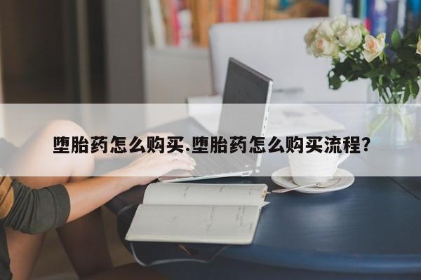 堕胎药叫什么名字微信怎么购买堕胎药怎么购买.堕胎药怎么购买流程？