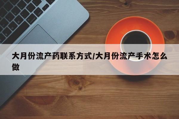 堕胎药叫什么名字微信怎么购买大月份流产药联系方式/大月份流产手术怎么做