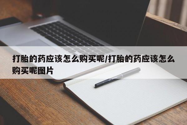 堕胎药叫什么名字微信怎么购买打胎的药应该怎么购买呢/打胎的药应该怎么购买呢图片