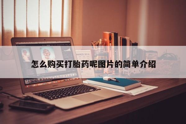 堕胎药叫什么名字微信怎么购买怎么购买打胎药呢图片的简单介绍