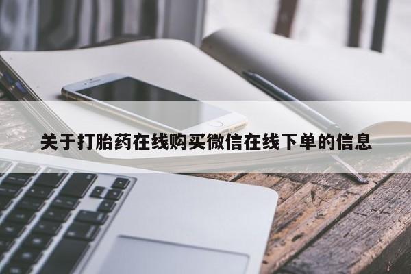 堕胎药叫什么名字微信怎么购买关于打胎药在线购买微信在线下单的信息