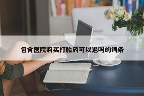 堕胎药叫什么名字微信怎么购买包含医院购买打胎药可以退吗的词条