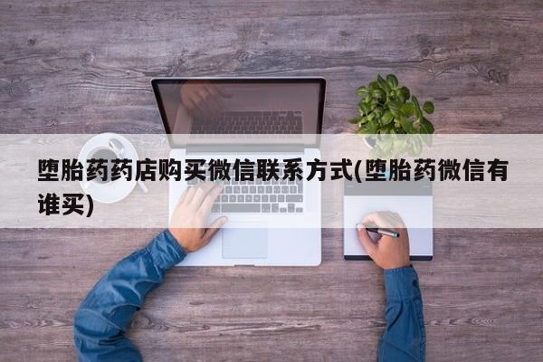 堕胎药叫什么名字微信怎么购买堕胎药药店购买微信联系方式(堕胎药微信有谁买)