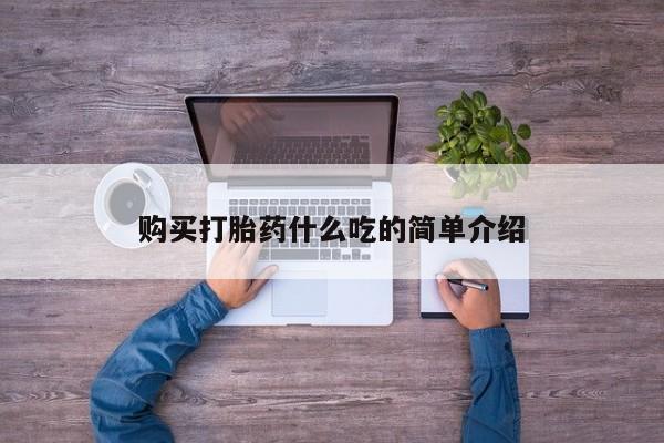 堕胎药叫什么名字微信怎么购买购买打胎药什么吃的简单介绍