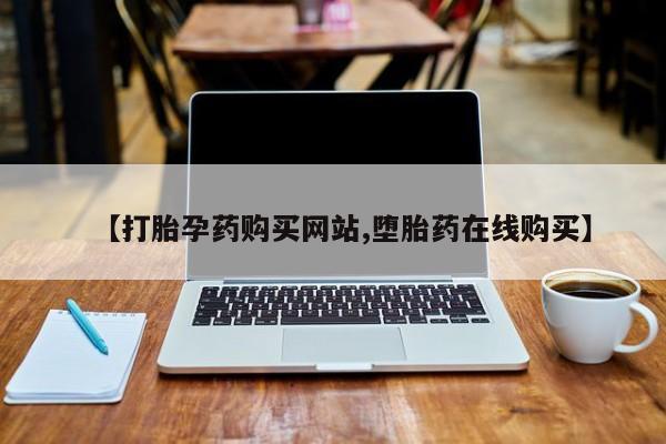 堕胎药叫什么名字微信怎么购买【打胎孕药购买网站,堕胎药在线购买】