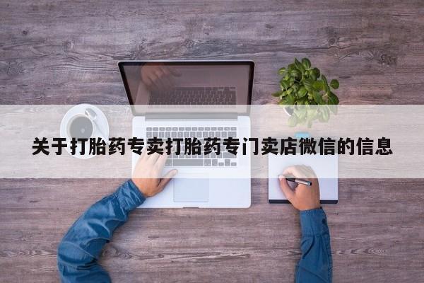 堕胎药叫什么名字微信怎么购买关于打胎药专卖打胎药专门卖店微信的信息