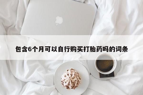 堕胎药叫什么名字微信怎么购买包含6个月可以自行购买打胎药吗的词条