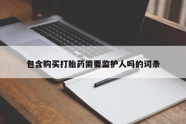堕胎药叫什么名字微信怎么购买包含购买打胎药需要监护人吗的词条