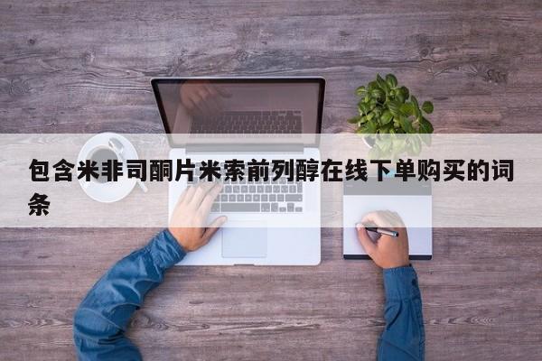 堕胎药叫什么名字微信怎么购买包含米非司酮片米索前列醇在线下单购买的词条