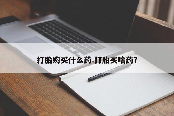 堕胎药叫什么名字微信怎么购买打胎购买什么药.打胎买啥药？